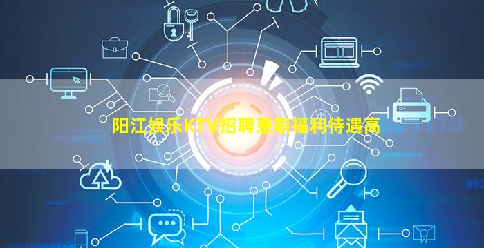 阳江娱乐KTV招聘兼职福利待遇高